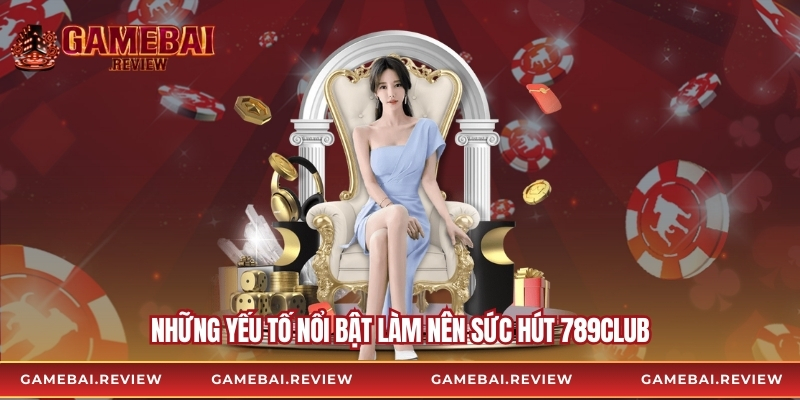 Những yếu tố nổi bật làm nên sức hút 789club