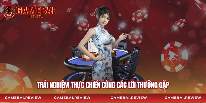 Trải nghiệm thực chiến cùng các lỗi thường gặp