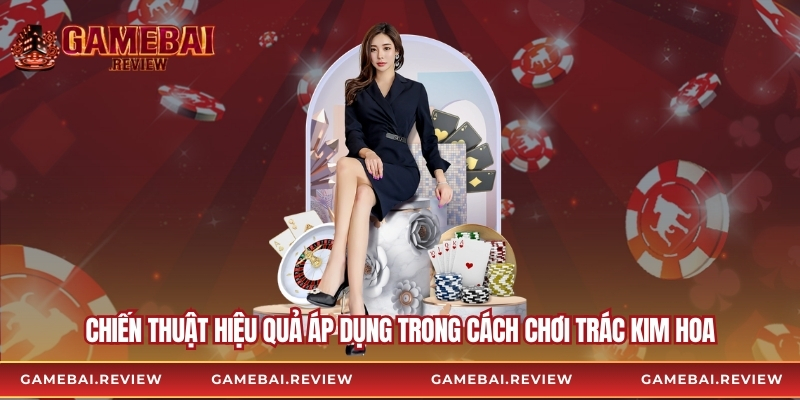 Chiến thuật hiệu quả áp dụng trong cách chơi trác kim hoa