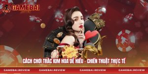 Cách Chơi Trác Kim Hoa Dễ Hiểu – Chiến Thuật Thực Tế