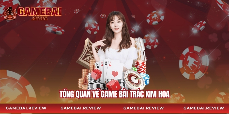 Tổng quan về game bài trác kim hoa