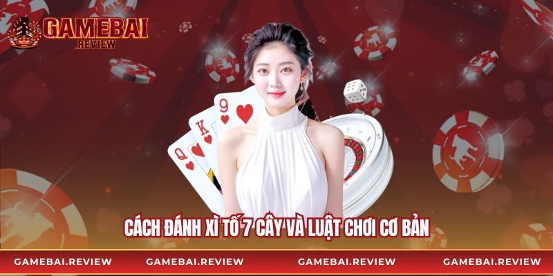 Cách đánh xì tố 7 cây và luật chơi cơ bản