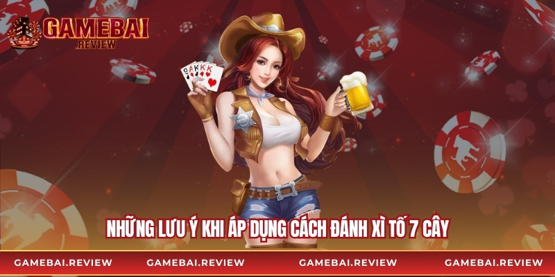 Những lưu ý khi áp dụng cách đánh xì tố 7 cây