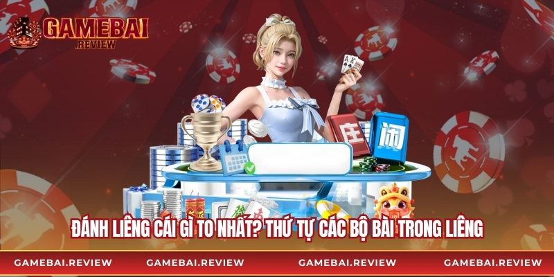 Đánh liêng cái gì to nhất? Thứ tự các bộ bài trong liêng