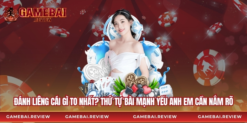 Đánh Liêng Cái Gì To Nhất? Thứ Tự Bài Mạnh Yếu Anh Em Cần Nắm Rõ