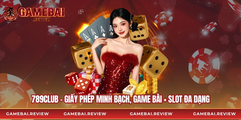 789Club – Giấy phép minh bạch, Game bài + slot đa dạng