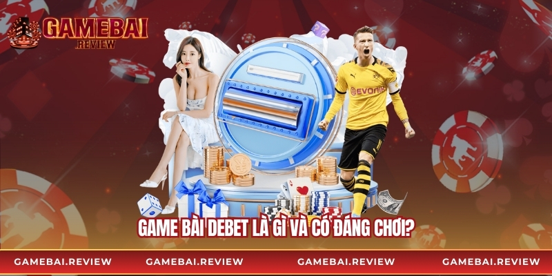 Game Bài Debet là gì và có đáng chơi?
