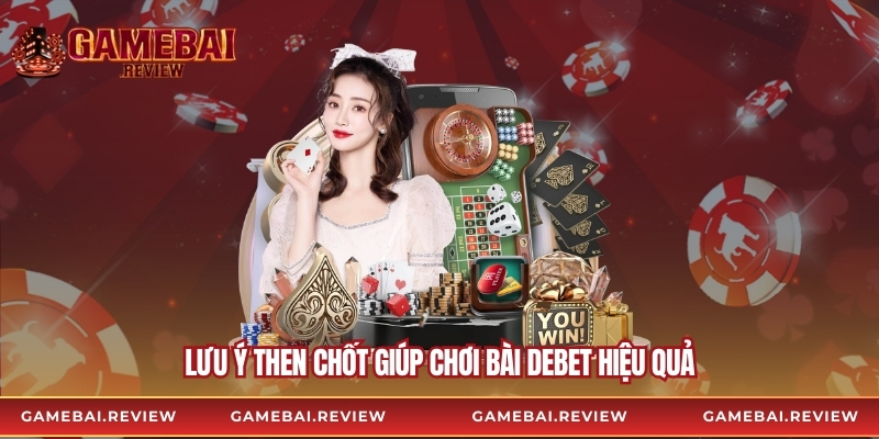 Lưu ý then chốt giúp chơi bài Debet hiệu quả
