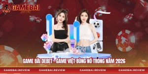 Game Bài Debet - Game Việt Bùng Nổ Trong Năm 2026