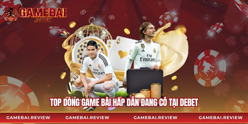 Top dòng game bài hấp dẫn đang có tại Debet