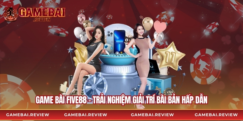 Game Bài Five88 – Trải Nghiệm Giải Trí Bài Bản Hấp Dẫn
