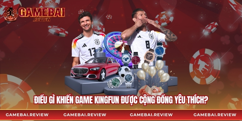 Điều gì khiến game Kingfun được cộng đồng yêu thích?