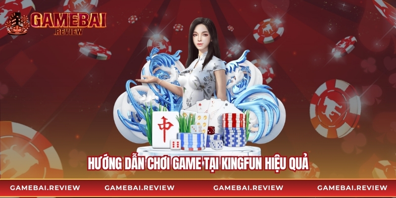Hướng dẫn chơi game tại Kingfun hiệu quả