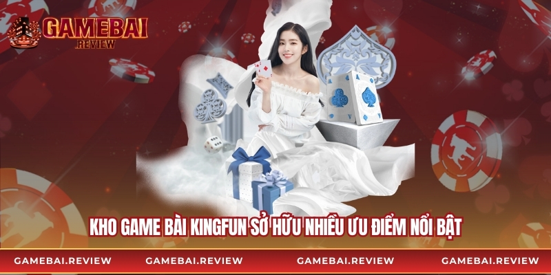 Kho game bài Kingfun sở hữu nhiều ưu điểm nổi bật