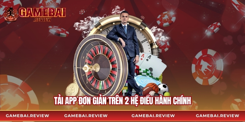Tải app đơn giản trên 2 hệ điều hành chính
