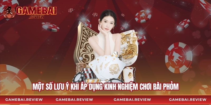 Một số lưu ý khi áp dụng kinh nghiệm chơi bài phỏm