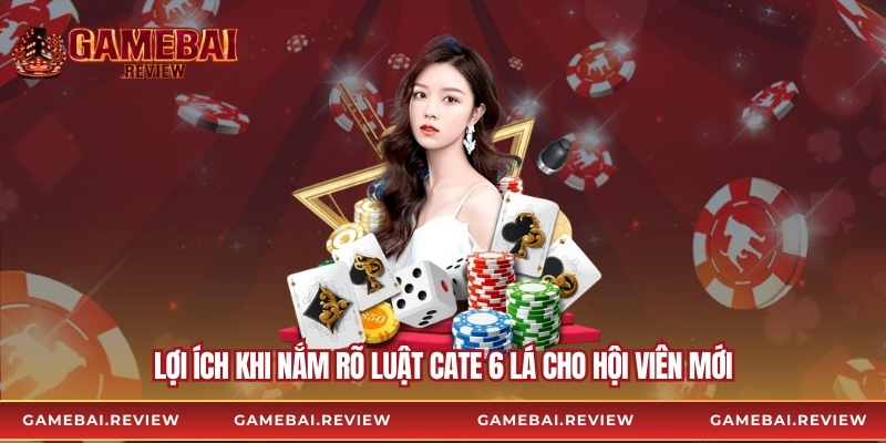 Lợi ích khi nắm rõ luật cate 6 lá cho hội viên mới