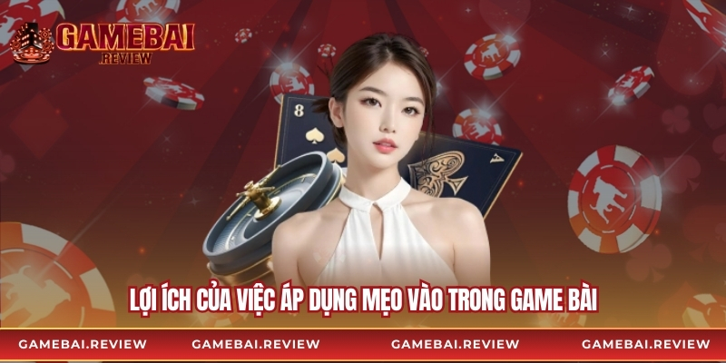 Lợi ích của việc áp dụng mẹo vào trong game bài