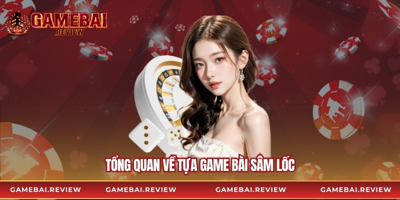 Tổng quan về tựa game bài Sâm Lốc