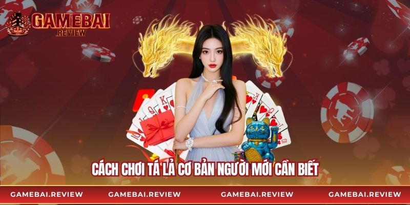 Cách chơi tá lả cơ bản người mới cần biết