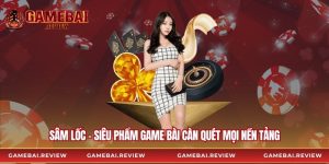 Sâm Lốc - Siêu Phẩm Game Bài Càn Quét Mọi Nền Tảng