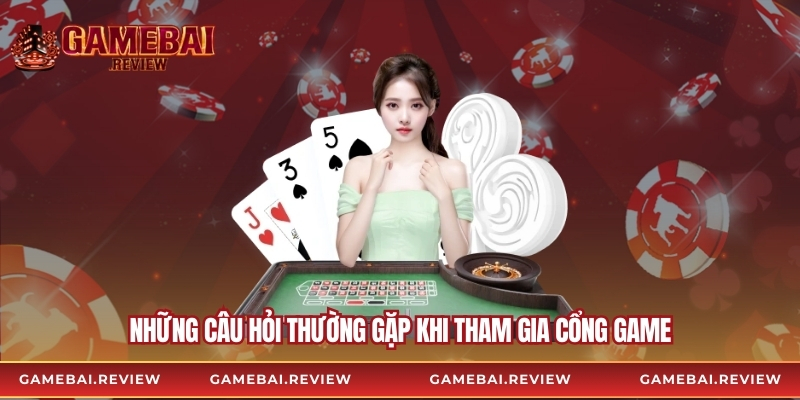 Những câu hỏi thường gặp khi tham gia cổng game