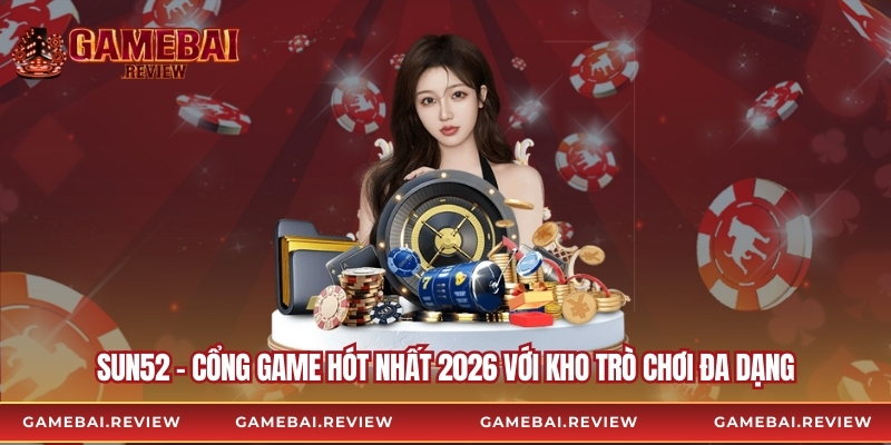 Sun52 – Cổng Game Hót Nhất 2026 Với Kho Trò Chơi Đa Dạng