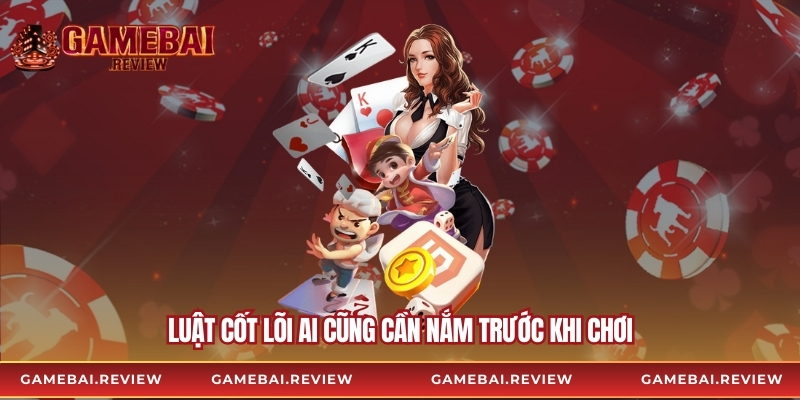 Luật cốt lõi ai cũng cần nắm trước khi chơi