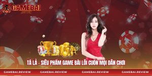 Tá Lả - Siêu Phẩm Game Bài Lôi Cuốn Mọi Dân Chơi