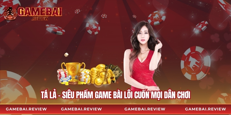 Tá Lả - Siêu Phẩm Game Bài Lôi Cuốn Mọi Dân Chơi