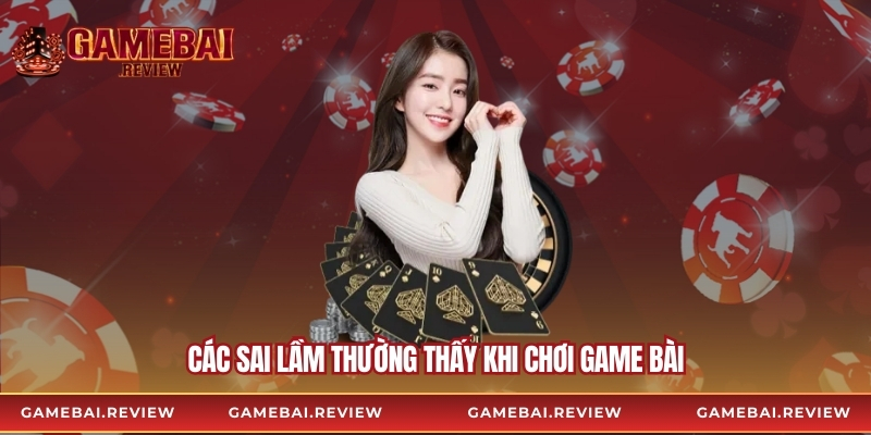 Các sai lầm thường thấy khi chơi game bài